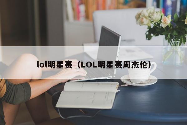 lol明星赛（LOL明星赛周杰伦）