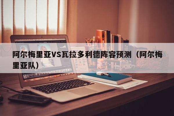 阿尔梅里亚VS瓦拉多利德阵容预测（阿尔梅里亚队）