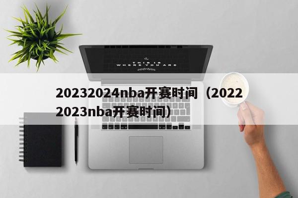 20232024nba开赛时间（20222023nba开赛时间）