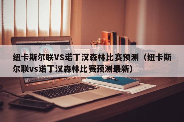 纽卡斯尔联VS诺丁汉森林比赛预测（纽卡斯尔联vs诺丁汉森林比赛预测最新）