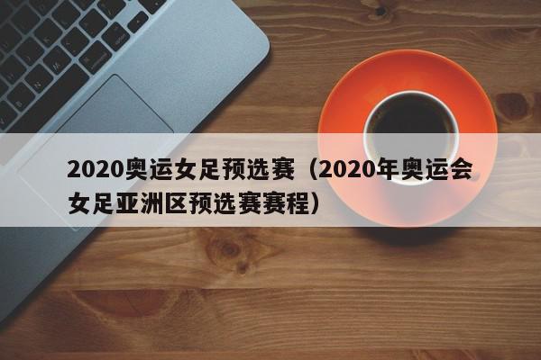 2020奥运女足预选赛（2020年奥运会女足亚洲区预选赛赛程）