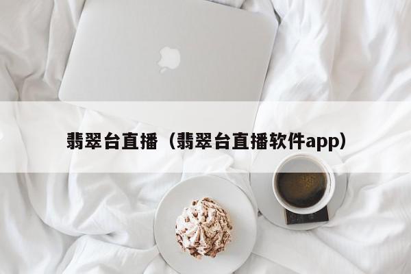 翡翠台直播（翡翠台直播软件app）