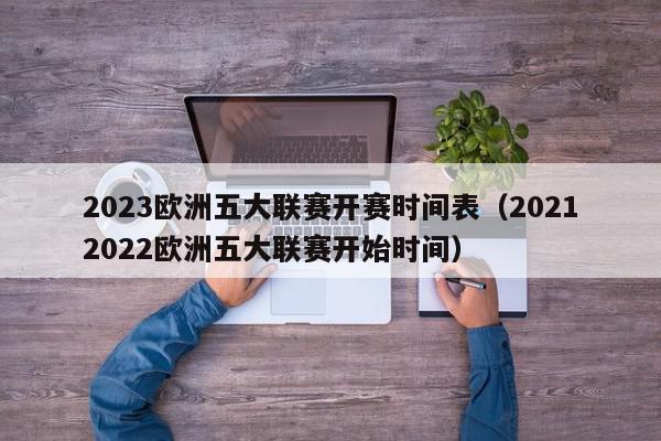 2023欧洲五大联赛开赛时间表（20212022欧洲五大联赛开始时间）