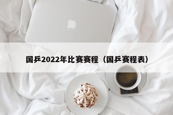 国乒2022年比赛赛程（国乒赛程表）