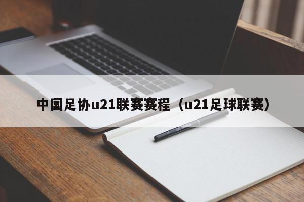 中国足协u21联赛赛程（u21足球联赛）