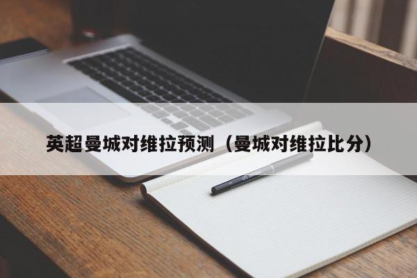 英超曼城对维拉预测（曼城对维拉比分）