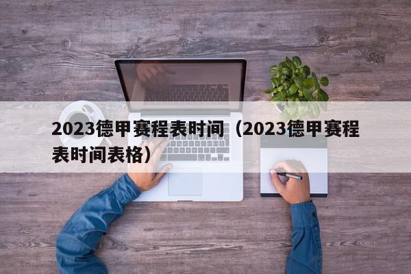 2023德甲赛程表时间（2023德甲赛程表时间表格）