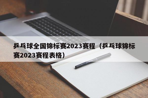 乒乓球全国锦标赛2023赛程（乒乓球锦标赛2023赛程表格）