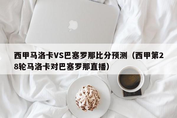 西甲马洛卡VS巴塞罗那比分预测（西甲第28轮马洛卡对巴塞罗那直播）