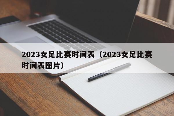 2023女足比赛时间表（2023女足比赛时间表图片）