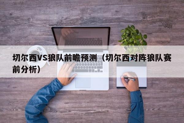 切尔西VS狼队前瞻预测（切尔西对阵狼队赛前分析）