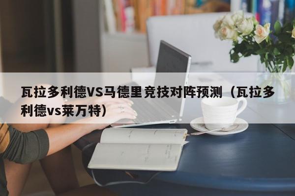 瓦拉多利德VS马德里竞技对阵预测（瓦拉多利德vs莱万特）