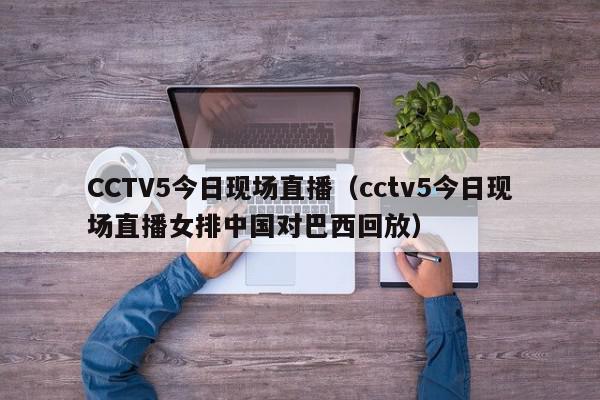 CCTV5今日现场直播（cctv5今日现场直播女排中国对巴西回放）