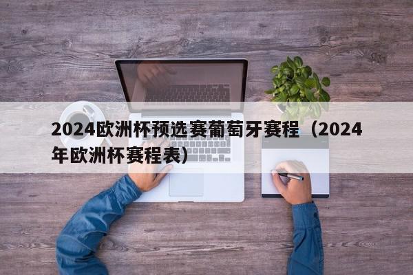 2024欧洲杯预选赛葡萄牙赛程（2024年欧洲杯赛程表）