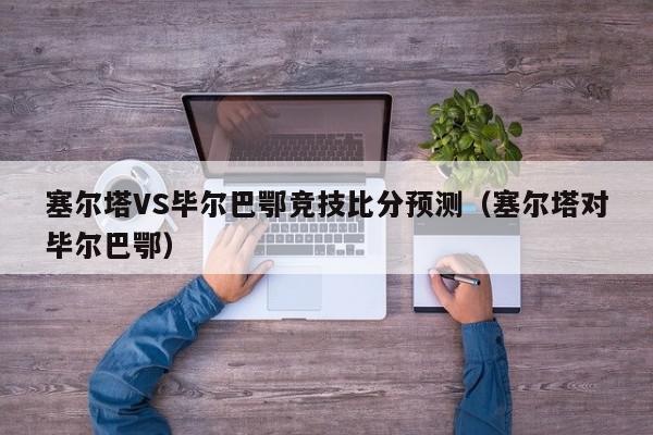 塞尔塔VS毕尔巴鄂竞技比分预测（塞尔塔对毕尔巴鄂）