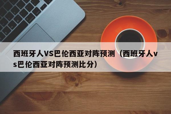 西班牙人VS巴伦西亚对阵预测（西班牙人vs巴伦西亚对阵预测比分）