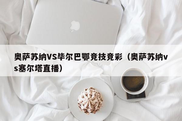 奥萨苏纳VS毕尔巴鄂竞技竞彩（奥萨苏纳vs塞尔塔直播）