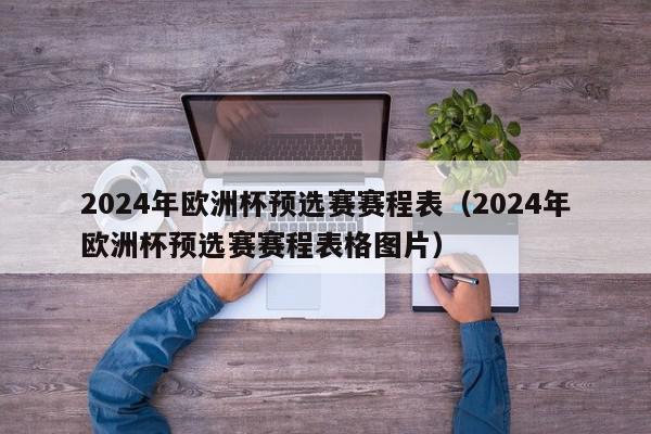 2024年欧洲杯预选赛赛程表（2024年欧洲杯预选赛赛程表格图片）