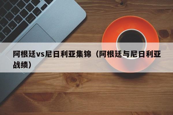 阿根廷vs尼日利亚集锦（阿根廷与尼日利亚战绩）