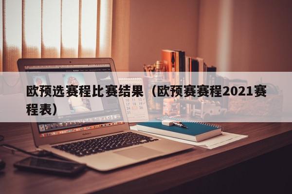 欧预选赛程比赛结果（欧预赛赛程2021赛程表）