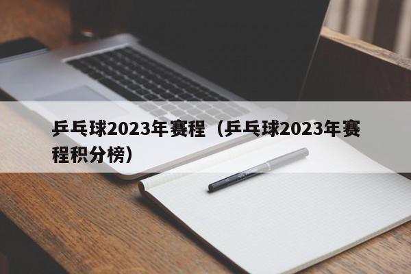 乒乓球2023年赛程（乒乓球2023年赛程积分榜）