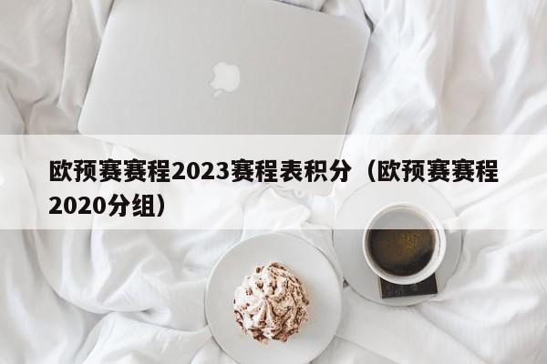 欧预赛赛程2023赛程表积分（欧预赛赛程2020分组）