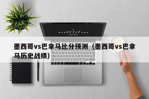 墨西哥vs巴拿马比分预测（墨西哥vs巴拿马历史战绩）