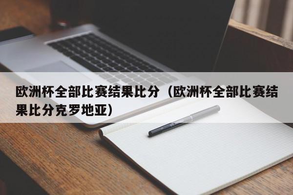 欧洲杯全部比赛结果比分（欧洲杯全部比赛结果比分克罗地亚）