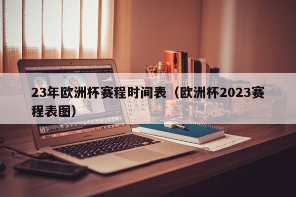 23年欧洲杯赛程时间表（欧洲杯2023赛程表图）