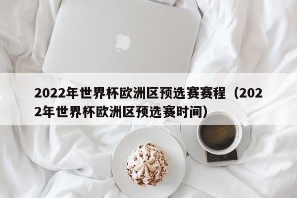 2022年世界杯欧洲区预选赛赛程（2022年世界杯欧洲区预选赛时间）