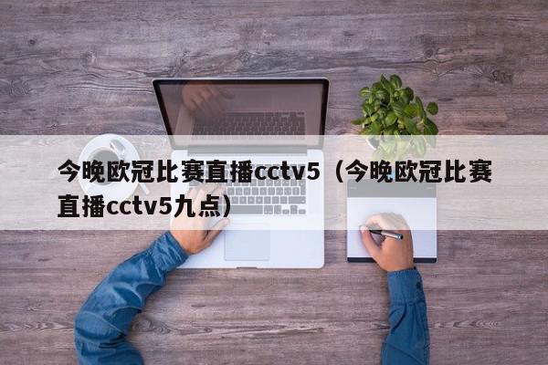 今晚欧冠比赛直播cctv5（今晚欧冠比赛直播cctv5九点）