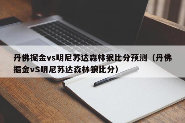 丹佛掘金vs明尼苏达森林狼比分预测（丹佛掘金vS明尼苏达森林狼比分）