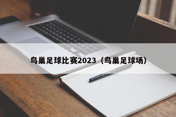 鸟巢足球比赛2023（鸟巢足球场）