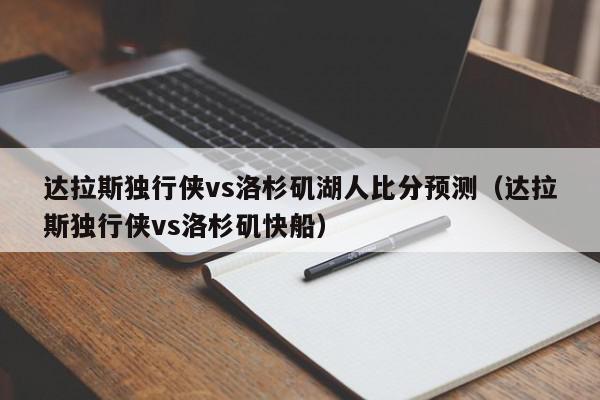 达拉斯独行侠vs洛杉矶湖人比分预测（达拉斯独行侠vs洛杉矶快船）