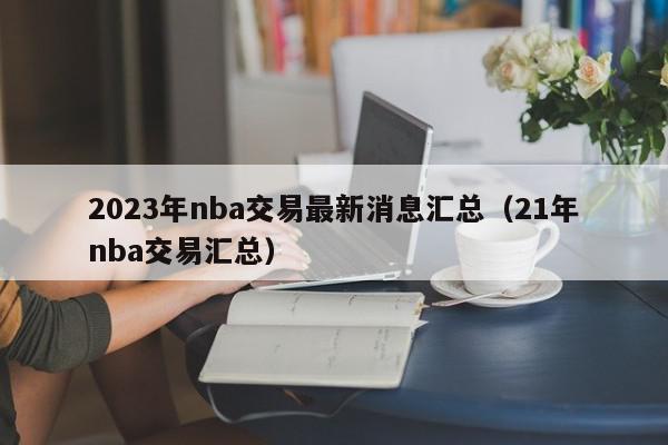 2023年nba交易最新消息汇总（21年nba交易汇总）