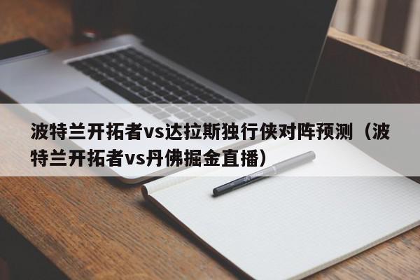 波特兰开拓者vs达拉斯独行侠对阵预测（波特兰开拓者vs丹佛掘金直播）