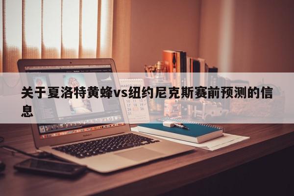 关于夏洛特黄蜂vs纽约尼克斯赛前预测的信息