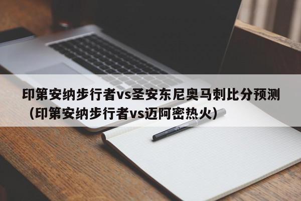 印第安纳步行者vs圣安东尼奥马刺比分预测（印第安纳步行者vs迈阿密热火）