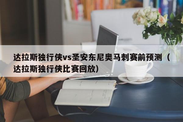 达拉斯独行侠vs圣安东尼奥马刺赛前预测（达拉斯独行侠比赛回放）