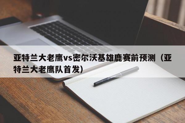 亚特兰大老鹰vs密尔沃基雄鹿赛前预测（亚特兰大老鹰队首发）