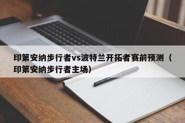 印第安纳步行者vs波特兰开拓者赛前预测（印第安纳步行者主场）