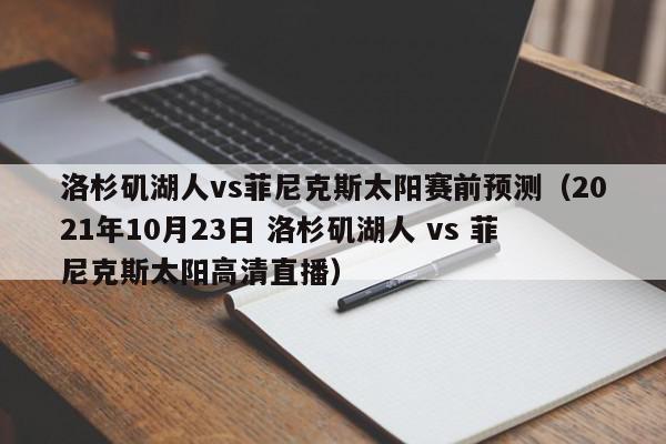 洛杉矶湖人vs菲尼克斯太阳赛前预测（2021年10月23日 洛杉矶湖人 vs 菲尼克斯太阳高清直播）