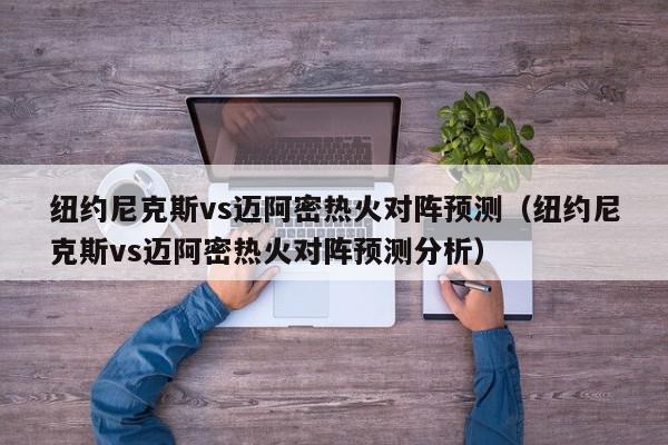 纽约尼克斯vs迈阿密热火对阵预测（纽约尼克斯vs迈阿密热火对阵预测分析）