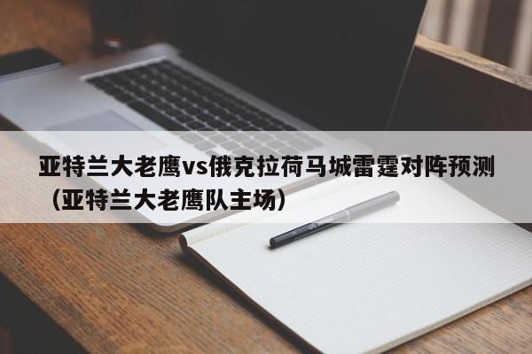 亚特兰大老鹰vs俄克拉荷马城雷霆对阵预测（亚特兰大老鹰队主场）