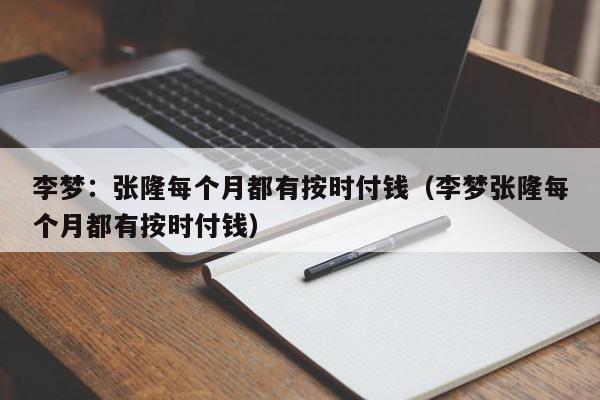 李梦：张隆每个月都有按时付钱（李梦张隆每个月都有按时付钱）