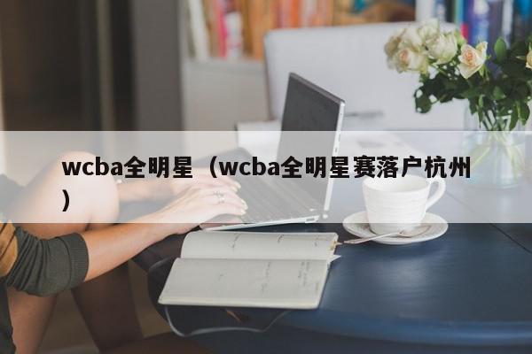 wcba全明星（wcba全明星赛落户杭州）