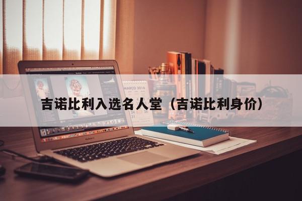 吉诺比利入选名人堂（吉诺比利身价）