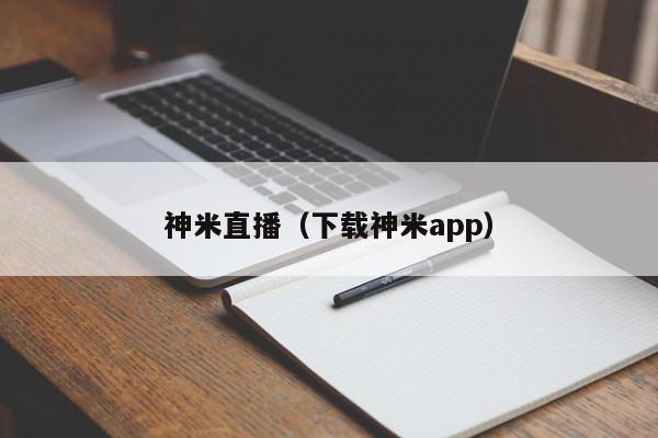 神米直播（下载神米app）