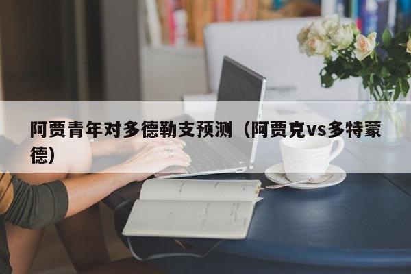 阿贾青年对多德勒支预测（阿贾克vs多特蒙德）