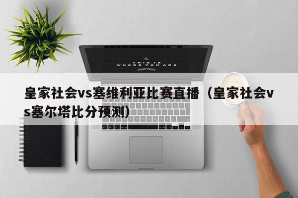 皇家社会vs塞维利亚比赛直播（皇家社会vs塞尔塔比分预测）